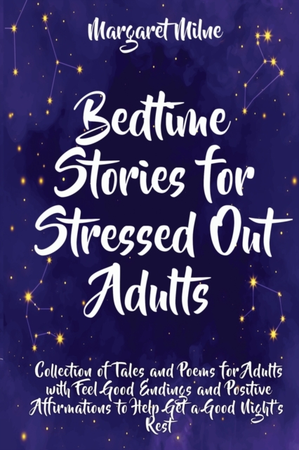 Bedtime Stories for Stressed Out Adults : Collection of Tales and Poems for Adults with Feel Good Endings and Positive Affirmations to Help Get a Good Night&#699;s Rest, Paperback / softback Book