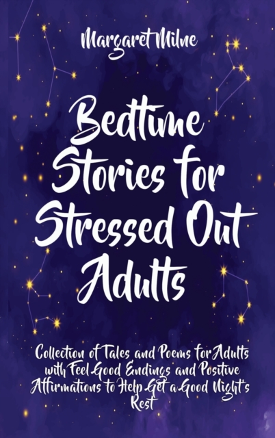 Bedtime Stories for Stressed Out Adults : Collection of Tales and Poems for Adults with Feel Good Endings and Positive Affirmations to Help Get a Good Night&#699;s Rest, Hardback Book