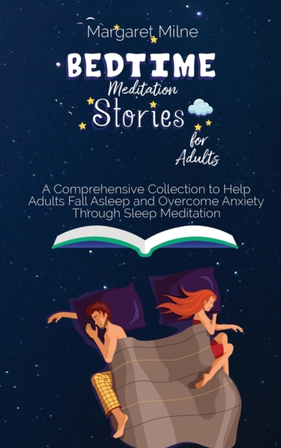 Bedtime Meditation Stories for Adults : A Comprehensive Collection to Help Adults Fall Asleep and Overcome Anxiety Through Sleep Meditation, Hardback Book
