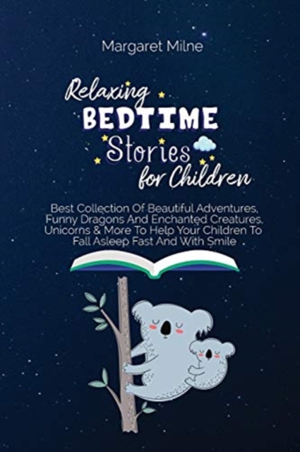Relaxing Bedtime Stories for Children : Best Collection Of Beautiful Adventures, Funny Dragons And Enchanted Creatures, Unicorns and More To Help Your Children To Fall Asleep Fast And With Smile, Paperback / softback Book