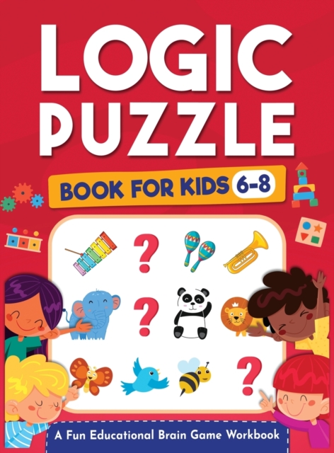 Logic Puzzles for Kids Ages 6-8 : A Fun Educational Brain Game Workbook for Kids With Answer Sheet: Brain Teasers, Math, Mazes, Logic Games, And More Fun Mind Activities - Great for Critical Thinking, Hardback Book