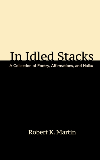 In Idled Stacks : A Collection of Poems, Haiku, and Affirmations, Paperback / softback Book