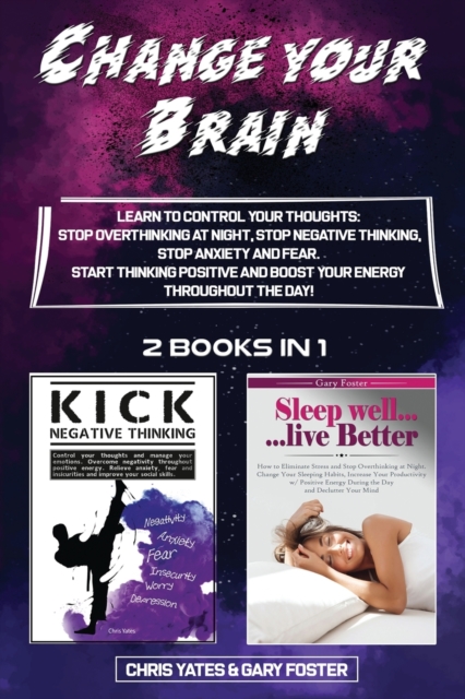 Change Your Brain : Learn To Control Your Thoughts: Stop Overthinking At Night, Stop Negative Thinking, Stop Anxiety And Fear. Start Thinking Positive And Boost Your Energy Throughout The Day!, Paperback / softback Book