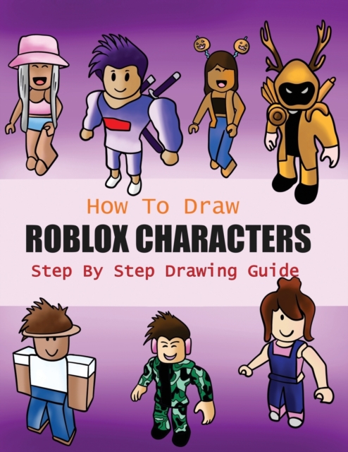 How to Draw Roblox Characters Step By Step Drawing Guide : 2-in1 Coloring Book Design, Drawing book and Colour Roblox Characters For Fans (Unofficial Roblox Drawing Book), Paperback / softback Book