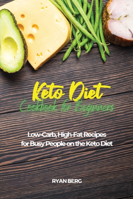 Keto Diet Cookbook for Beginners : Low-Carb, High-Fat Recipes for Busy People on the Keto Diet, Paperback / softback Book