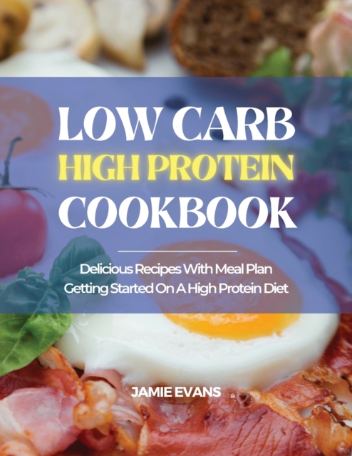 Low Carb High Protein Cookbook : Delicious Recipes with Meal Plan Getting Started on a High Protein Diet, Paperback / softback Book