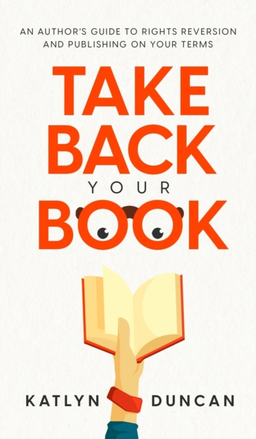 Take Back Your Book : An Author's Guide to Rights Reversion and Publishing on Your Terms, Hardback Book