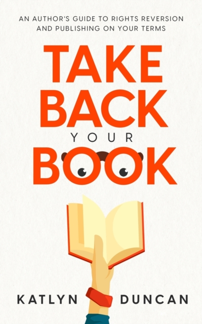 Take Back Your Book : An Author's Guide to Rights Reversion and Publishing on Your Terms, Paperback / softback Book