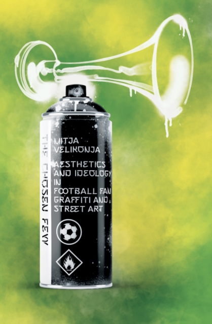 The Chosen Few : Aesthetics and Ideology in Football Fan Graffiti and Street Art, EPUB eBook