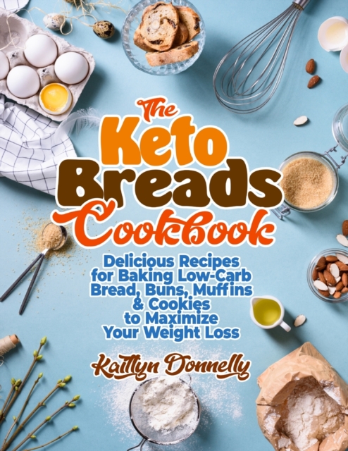 The Keto Breads Cookbook : Delicious Recipes for Baking Low-Carb Bread, Buns, Muffins & Cookies to Maximize Your Weight Loss, Paperback / softback Book