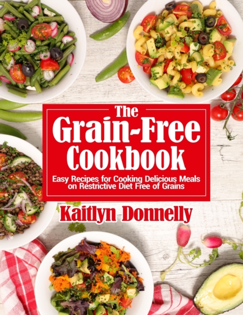 The Grain-Free Cookbook : Easy Recipes for Cooking Delicious Meals on Restrictive Diet Free of Grains, Paperback / softback Book