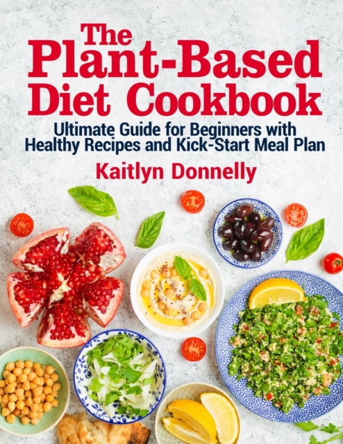 The Plant-Based Diet Cookbook : Ultimate Guide for Beginners with Healthy Recipes and Kick-Start Meal Plan, Paperback / softback Book