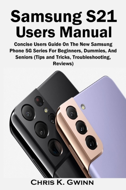 Samsung S21 Users Manual : Concise Users Guide On The New Samsung Phone 5G Series For Beginners, Dummies, And Seniors (Tips and Tricks, Troubleshooting, Reviews), Paperback / softback Book