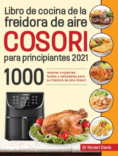 Libro de cocina de la freidora de aire Cosori para principiantes 2021 : 1000 recetas crujientes, faciles y saludables para su freidora de aire Cosori, Hardback Book