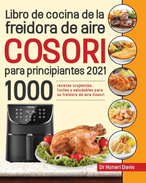 Libro de cocina de la freidora de aire Cosori para principiantes 2021 : 1000 recetas crujientes, faciles y saludables para su freidora de aire Cosori, Paperback / softback Book
