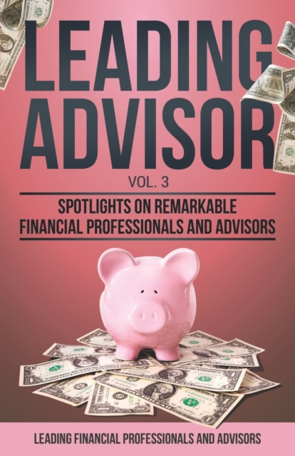 Leading Advisor Vol. 3 : Spotlights on Remarkable Financial Professionals and Advisors, Paperback / softback Book