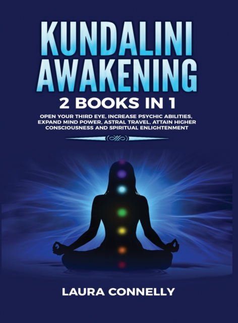Kundalini Awakening : 2 Books in 1: Open Your Third Eye, Increase Psychic Abilities, Expand Mind Power, Astral Travel, Attain Higher Consciousness and Spiritual Enlightenment, Hardback Book
