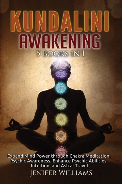 Kundalini Awakening : 5 Books in 1: Expand Mind Power through Chakra Meditation, Psychic Awareness, Enhance Psychic Abilities, Intuition, and Astral Travel, Paperback / softback Book