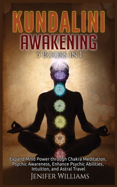 Kundalini Awakening : 5 Books in 1: Expand Mind Power through Chakra Meditation, Psychic Awareness, Enhance Psychic Abilities, Intuition, and Astral Travel, Hardback Book
