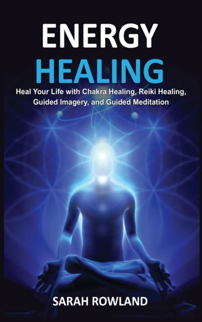 Energy Healing : Heal Your Body and Increase Energy with Reiki Healing, Guided Imagery, Chakra Balancing, and Chakra Healing, Hardback Book