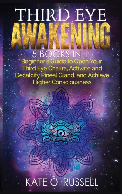 Third Eye Awakening : 5 in 1 Bundle: Beginner's Guide to Open Your Third Eye Chakra, Activate and Decalcify Pineal Gland, and Achieve Higher Consciousness, Hardback Book