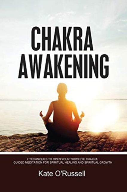 Chakra Awakening : 7 Techniques to Open Your Third Eye Chakra: Guided Meditation for Spiritual Healing and Spiritual Growth, Paperback / softback Book