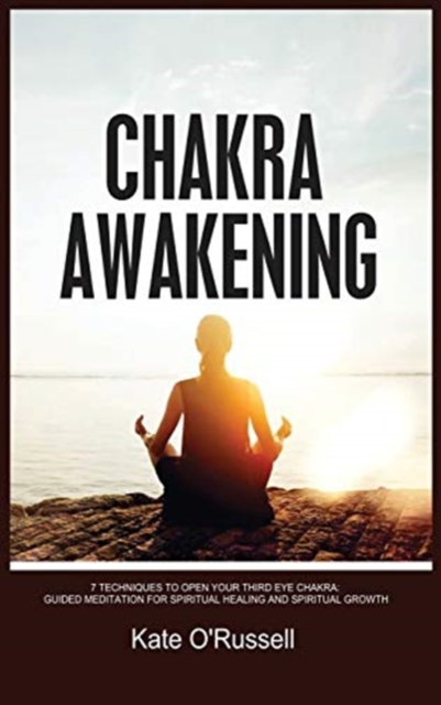 Chakra Awakening : 7 Techniques to Open Your Third Eye Chakra: Guided Meditation for Spiritual Healing and Spiritual Growth, Hardback Book