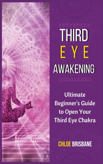 Third Eye Awakening : Ultimate Beginner's Guide to Open Your Third Eye Chakra, Hardback Book