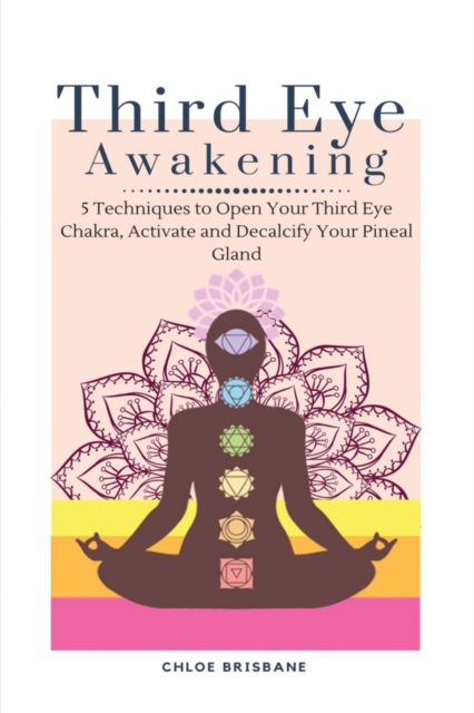 Third Eye Awakening : 5 Techniques to Open Your Third Eye Chakra, Activate and Decalcify Your Pineal Gland, Paperback / softback Book