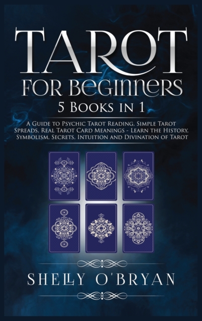 Tarot For Beginners : 5 Books in 1: A Guide to Psychic Tarot Reading, Simple Tarot Spreads, Real Tarot Card Meanings - Learn the History, Symbolism, Secrets, Intuition and Divination of Tarot, Hardback Book