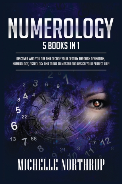 Numerology : 5 Books in 1: Discover Who You Are and Decode Your Destiny through Divination, Numerology, Astrology and Tarot to Master and Design Your Perfect Life!, Paperback / softback Book