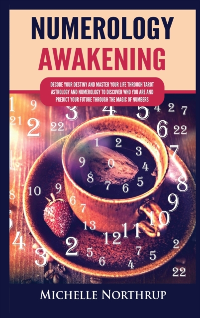 Numerology Awakening : Decode Your Destiny and Master Your Life through Tarot, Astrology and Numerology to Discover Who You Are and Predict Your Future through the Magic of Numbers, Hardback Book
