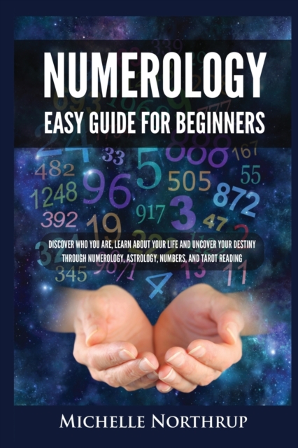 Numerology Easy Guide for Beginners : Discover Who You Are, Learn about Your Life and Uncover Your Destiny through Numerology, Astrology, Numbers and Tarot Reading, Paperback / softback Book