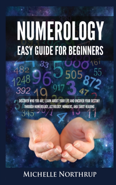 Numerology Easy Guide for Beginners : Discover Who You Are, Learn about Your Life and Uncover Your Destiny through Numerology, Astrology, Numbers and Tarot Reading, Hardback Book