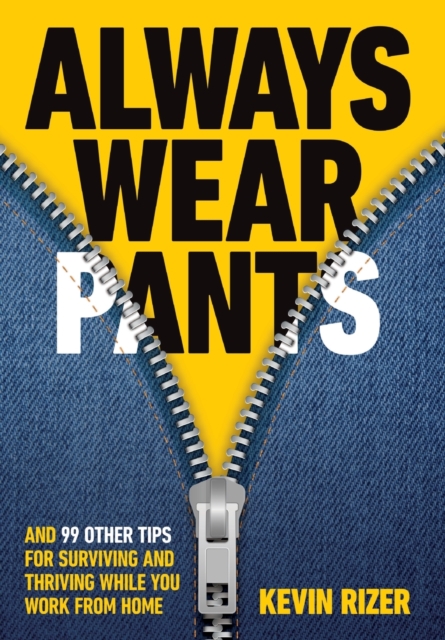 Always Wear Pants : And 99 Other Tips for Surviving and Thriving While You Work from Home, Hardback Book