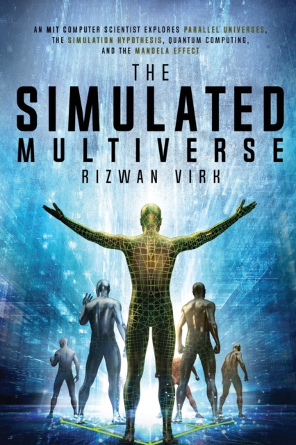 The Simulated Multiverse : An MIT Computer Scientist Explores Parallel Universes, the Simulation Hypothesis, Quantum Computing and the Mandela Effect, Paperback / softback Book