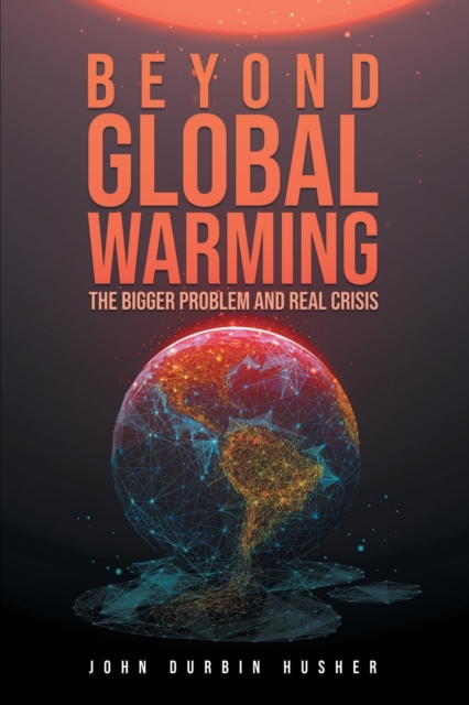 Beyond Global Warming : The Bigger Problem and Real Crisis, Paperback / softback Book