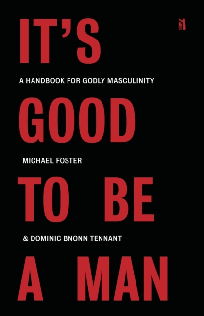 It's Good to Be a Man : A Handbook for Godly Masculinity, Paperback / softback Book