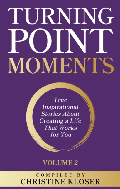 Turning Point Moments Volume 2 : True Inspirational Stories About Creating a Life That Works for You, EPUB eBook