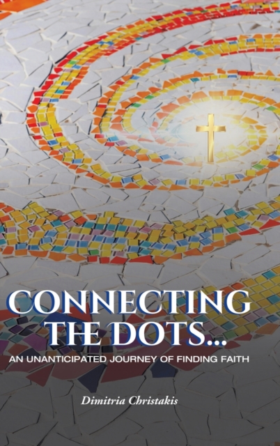 Connecting the Dots... : An Unanticipated Journey of Finding Faith, Hardback Book