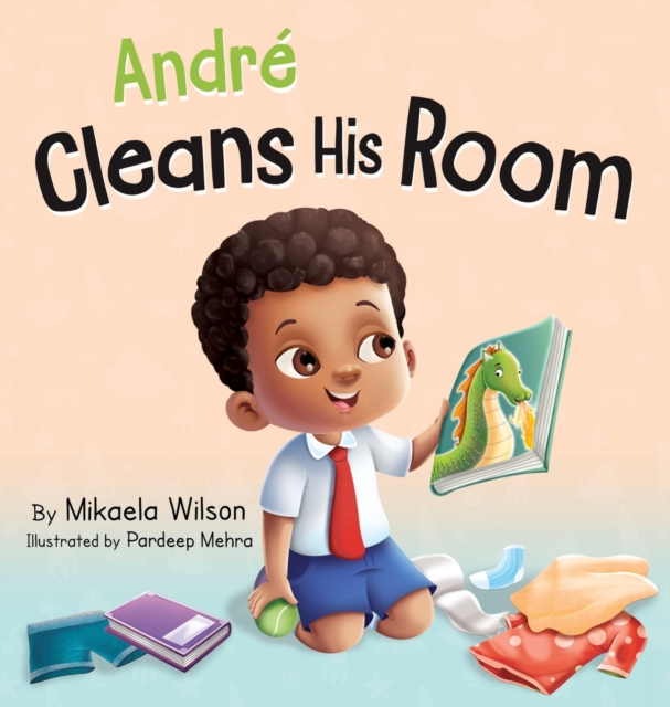 Andr? Cleans His Room : A Story About the Importance of Tidying Up for Kids Ages 2-8, Hardback Book