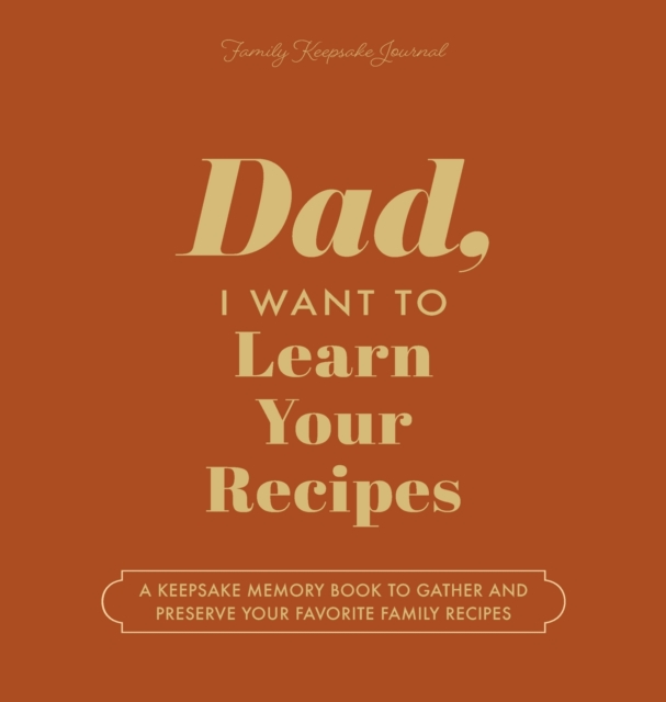 Dad, I Want to Learn Your Recipes : A Keepsake Memory Book to Gather and Preserve Your Favorite Family Recipes, Hardback Book