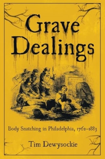 Grave Dealings : Body Snatching in Philadelphia, 1762-1883, Paperback / softback Book