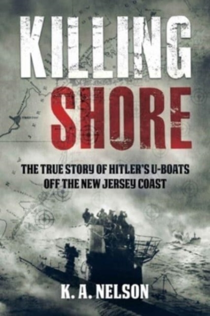 Killing Shore : The True Story of Hitler's U-Boats off the New Jersey Coast, Hardback Book