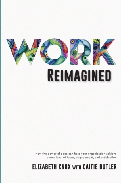 Work Reimagined : How the power of pace can help your organization achieve a new level of focus, engagement and satisfaction, Paperback / softback Book