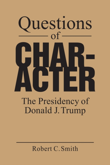 Questions of Character : The Presidency of Donald J. Trump, Hardback Book
