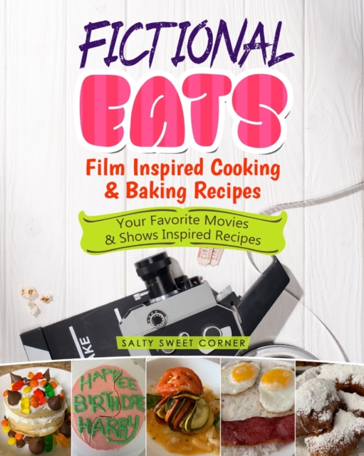 Fictional Eats Film Inspired Cooking & Baking Recipes : Your Favorite Movies & Shows Inspired Recipes, Paperback / softback Book