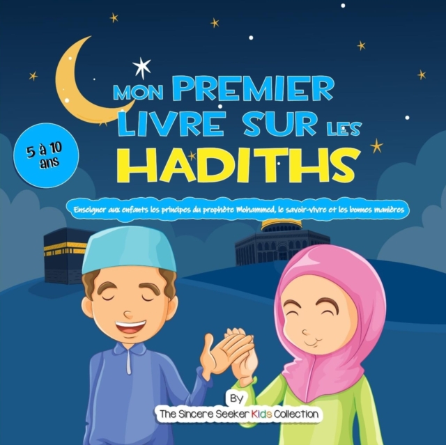 Mon premier livre sur les Hadiths : Enseigner aux enfants les principes du prophete Mahomet, le savoir-vivre et les bonnes manieres, Paperback / softback Book