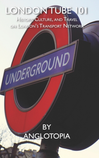London Tube 101 : History, Culture, and Travel on London's Transport Network, Paperback / softback Book