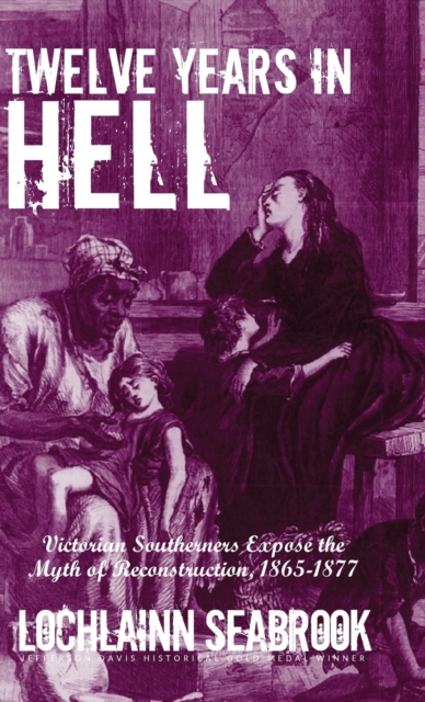 Twelve Years in Hell : Victorian Southerners Expose the Myth of Reconstruction, 1865-1877, Hardback Book